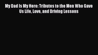 Download My Dad Is My Hero: Tributes to the Men Who Gave Us Life Love and Driving Lessons Ebook