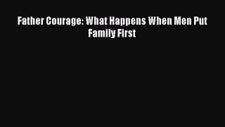 Read Father Courage: What Happens When Men Put Family First Ebook Free