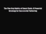 Read The Five Key Habits of Smart Dads: A Powerful Strategy for Successful Fathering Ebook