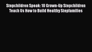 Read Stepchildren Speak: 10 Grown-Up Stepchildren Teach Us How to Build Healthy Stepfamilies