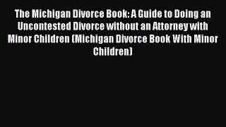 Read The Michigan Divorce Book: A Guide to Doing an Uncontested Divorce without an Attorney