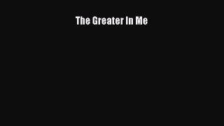 Read The Greater In Me Ebook Free
