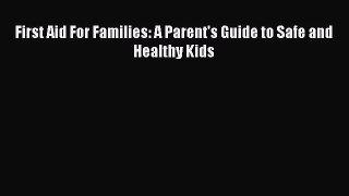 Read First Aid For Families: A Parent's Guide to Safe and Healthy Kids PDF Free