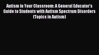 Read Autism in Your Classroom: A General Educator's Guide to Students with Autism Spectrum