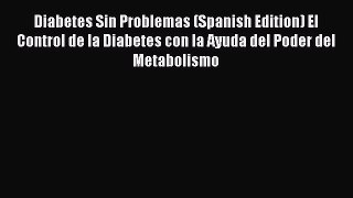 Read Diabetes Sin Problemas (Spanish Edition) El Control de la Diabetes con la Ayuda del Poder