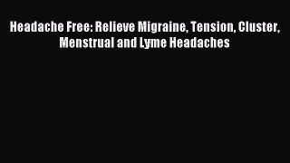 Read Headache Free: Relieve Migraine Tension Cluster Menstrual and Lyme Headaches Ebook Free