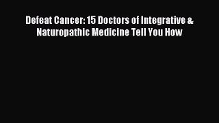 Read Defeat Cancer: 15 Doctors of Integrative & Naturopathic Medicine Tell You How PDF Free