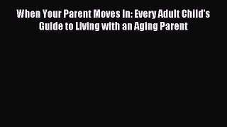 Read When Your Parent Moves In: Every Adult Child's Guide to Living with an Aging Parent PDF