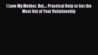 Read I Love My Mother But...: Practical Help to Get the Most Out of Your Relationship Ebook