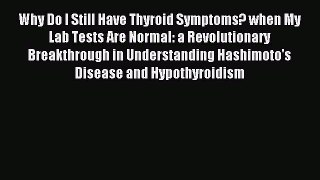 Read Why Do I Still Have Thyroid Symptoms? when My Lab Tests Are Normal: a Revolutionary Breakthrough