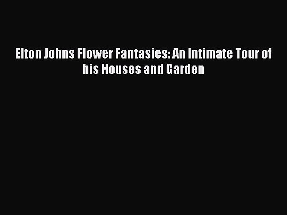 [PDF] Elton Johns Flower Fantasies: An Intimate Tour of his Houses and Garden [Download] Online