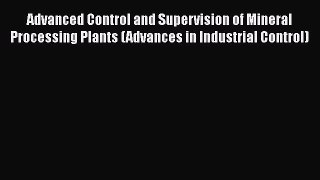 Read Advanced Control and Supervision of Mineral Processing Plants (Advances in Industrial