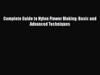 [PDF] Complete Guide to Nylon Flower Making: Basic and Advanced Techniques [Download] Full
