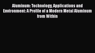 Read Aluminum: Technology Applications and Environment: A Profile of a Modern Metal Aluminum