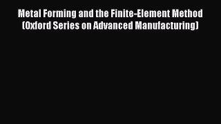 Read Metal Forming and the Finite-Element Method (Oxford Series on Advanced Manufacturing)