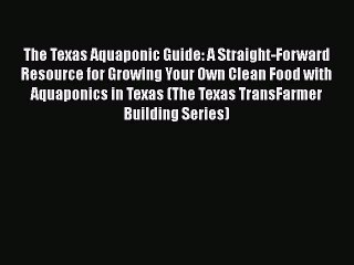 [PDF] The Texas Aquaponic Guide: A Straight-Forward Resource for Growing Your Own Clean Food