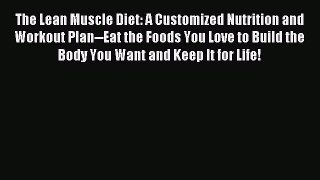 Read The Lean Muscle Diet: A Customized Nutrition and Workout Plan--Eat the Foods You Love