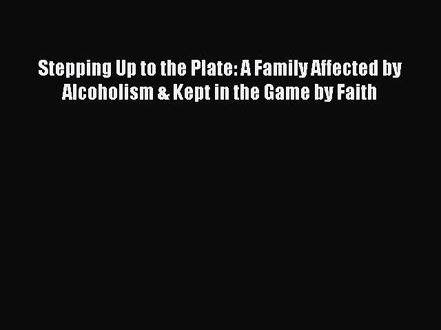 Read Stepping Up to the Plate: A Family Affected by Alcoholism & Kept in the Game by Faith