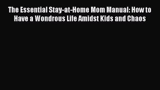 Read The Essential Stay-at-Home Mom Manual: How to Have a Wondrous Life Amidst Kids and Chaos