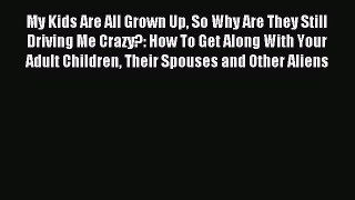 Read My Kids Are All Grown Up So Why Are They Still Driving Me Crazy?: How To Get Along With
