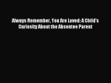 Read Always Remember You Are Loved: A Child's Curiosity About the Absentee Parent Ebook Free