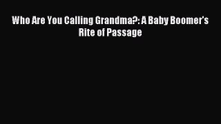 Read Who Are You Calling Grandma?: A Baby Boomer's Rite of Passage Ebook Online