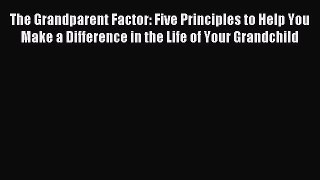 Read The Grandparent Factor: Five Principles to Help You Make a Difference in the Life of Your