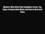 Download Mothers Who Drive Their Daughters Crazy : Ten Types of Impossible Moms and How to