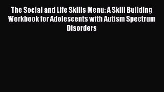 Read The Social and Life Skills Menu: A Skill Building Workbook for Adolescents with Autism