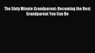 Read The Sixty Minute Grandparent: Becoming the Best Grandparent You Can Be Ebook Free