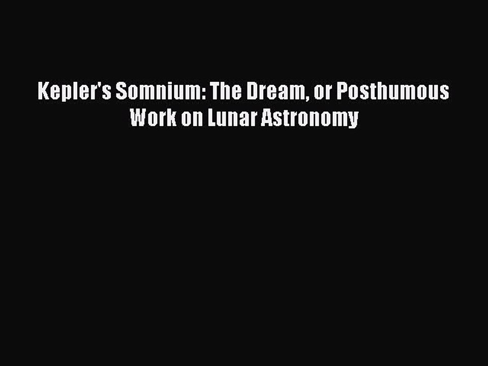 Download Kepler's Somnium: The Dream or Posthumous Work on Lunar Astronomy Free Books