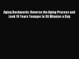 Read Aging Backwards: Reverse the Aging Process and Look 10 Years Younger in 30 Minutes a Day