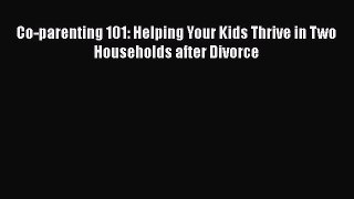 Read Co-parenting 101: Helping Your Kids Thrive in Two Households after Divorce Ebook Free