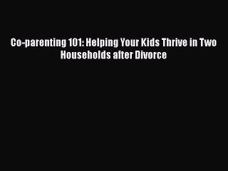 Read Co-parenting 101: Helping Your Kids Thrive in Two Households after Divorce Ebook Free