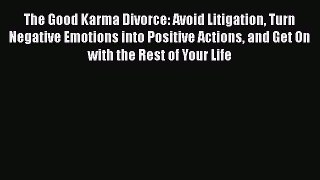 Read The Good Karma Divorce: Avoid Litigation Turn Negative Emotions into Positive Actions