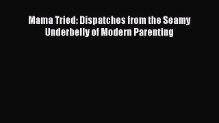 Download Mama Tried: Dispatches from the Seamy Underbelly of Modern Parenting PDF Free