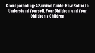 Read Grandparenting: A Survival Guide: How Better to Understand Yourself Your Children and