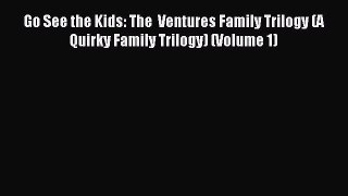 Read Go See the Kids: The  Ventures Family Trilogy (A Quirky Family Trilogy) (Volume 1) Ebook