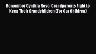 Read Remember Cynthia Rose: Grandparents Fight to Keep Their Grandchildren (For Our Children)
