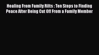 Read Healing From Family Rifts : Ten Steps to Finding Peace After Being Cut Off From a Family