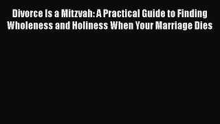 Read Divorce Is a Mitzvah: A Practical Guide to Finding Wholeness and Holiness When Your Marriage