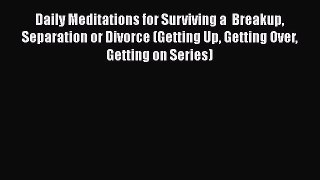 Read Daily Meditations for Surviving a  Breakup Separation or Divorce (Getting Up Getting Over