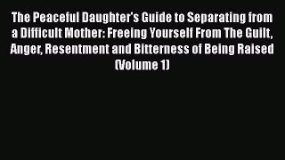 Download The Peaceful Daughter's Guide to Separating from a Difficult Mother: Freeing Yourself