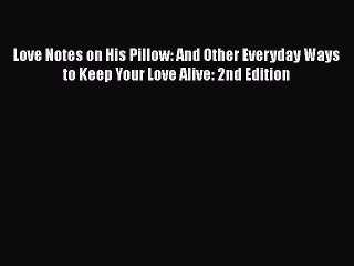 Read Love Notes on His Pillow: And Other Everyday Ways to Keep Your Love Alive: 2nd Edition