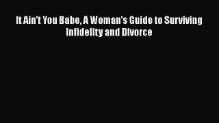 Download It Ain't You Babe A Woman's Guide to Surviving Infidelity and Divorce Ebook Online