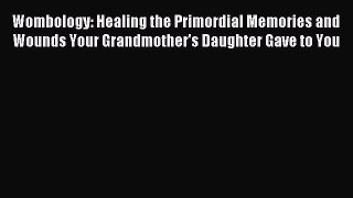 Read Wombology: Healing the Primordial Memories and Wounds Your Grandmother's Daughter Gave