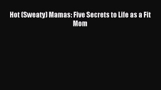 Read Hot (Sweaty) Mamas: Five Secrets to Life as a Fit Mom Ebook Online