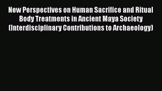 PDF New Perspectives on Human Sacrifice and Ritual Body Treatments in Ancient Maya Society