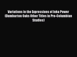 Download Variations in the Expressions of Inka Power (Dumbarton Oaks Other Titles in Pre-Columbian