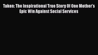 Read Taken: The Inspirational True Story Of One Mother's Epic Win Against Social Services Ebook